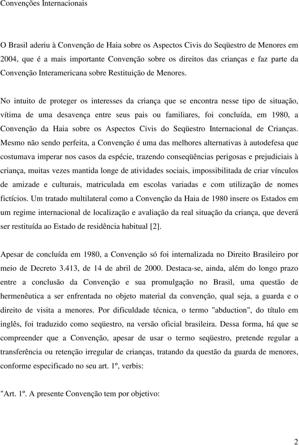 No intuito de proteger os interesses da criança que se encontra nesse tipo de situação, vítima de uma desavença entre seus pais ou familiares, foi concluída, em 1980, a Convenção da Haia sobre os