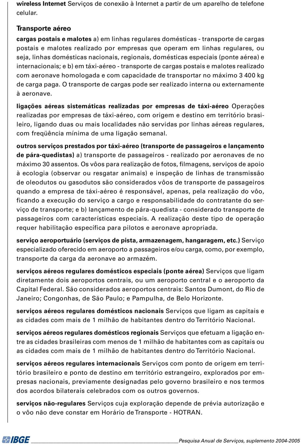 nacionais, regionais, domésticas especiais (ponte aérea) e internacionais; e b) em táxi-aéreo - transporte de cargas postais e malotes realizado com aeronave homologada e com capacidade de