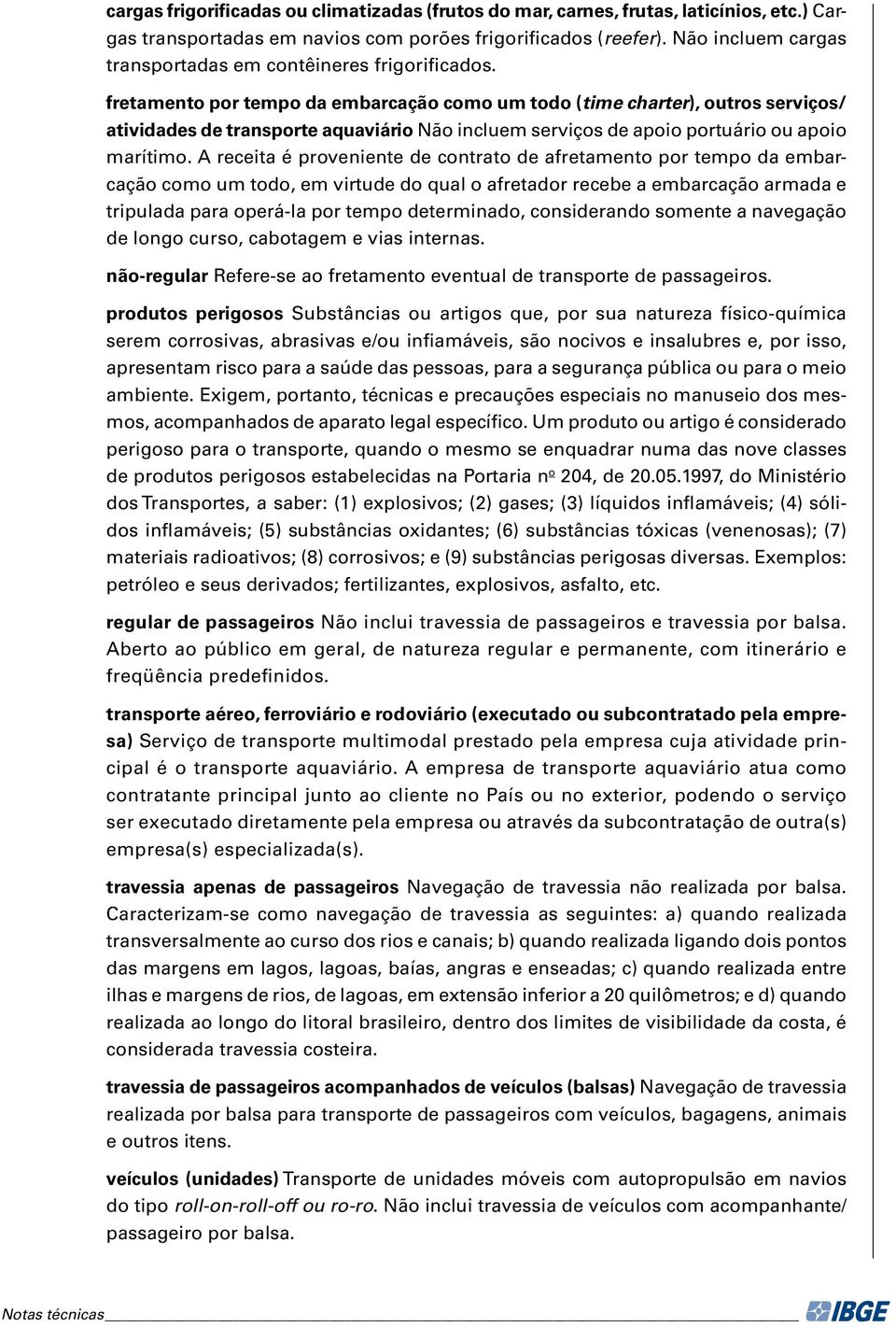 fretamento por tempo da embarcação como um todo (time charter), outros serviços/ atividades de transporte aquaviário Não incluem serviços de apoio portuário ou apoio marítimo.