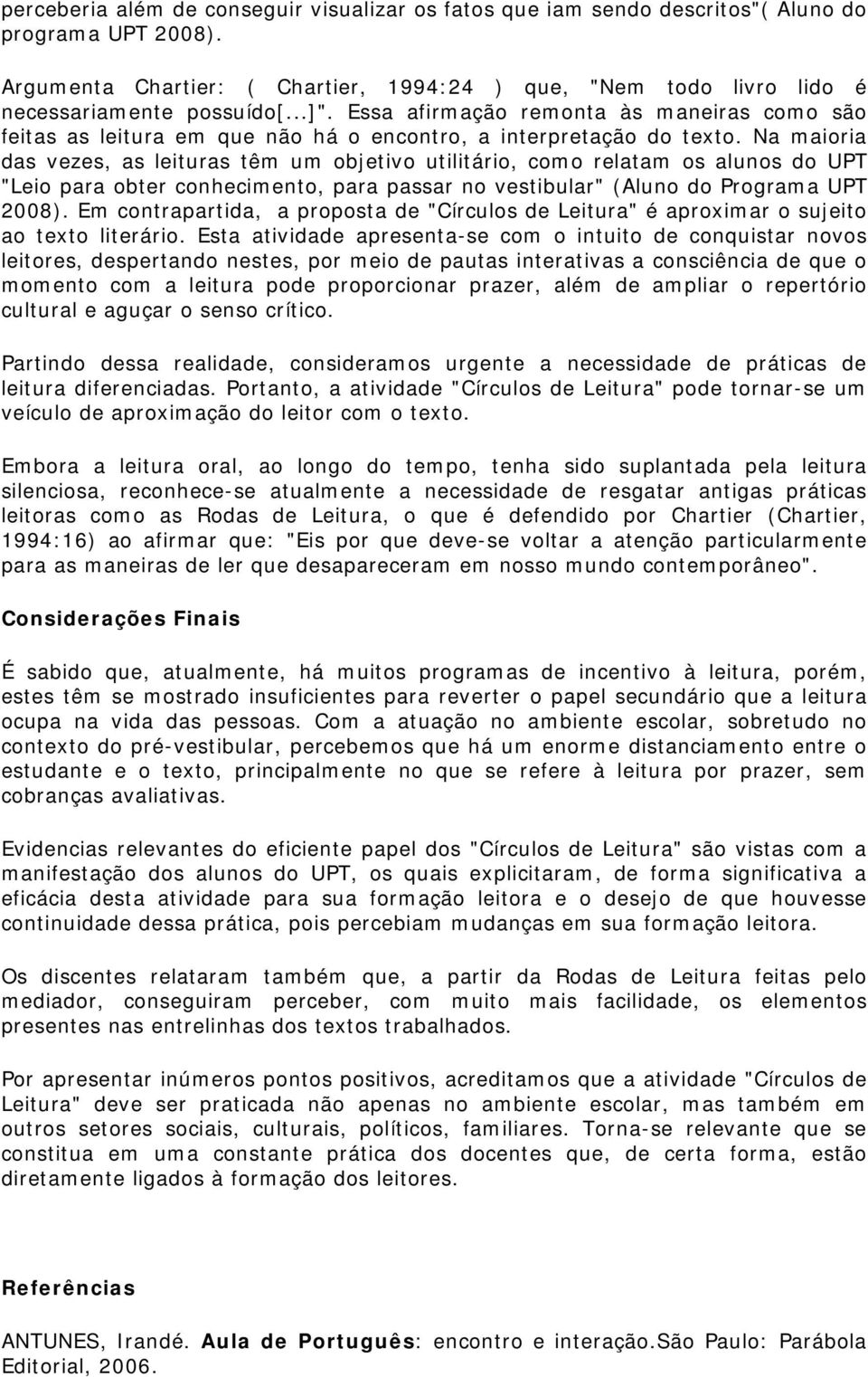 Na maioria das vezes, as leituras têm um objetivo utilitário, como relatam os alunos do UPT "Leio para obter conhecimento, para passar no vestibular" (Aluno do Programa UPT 2008).