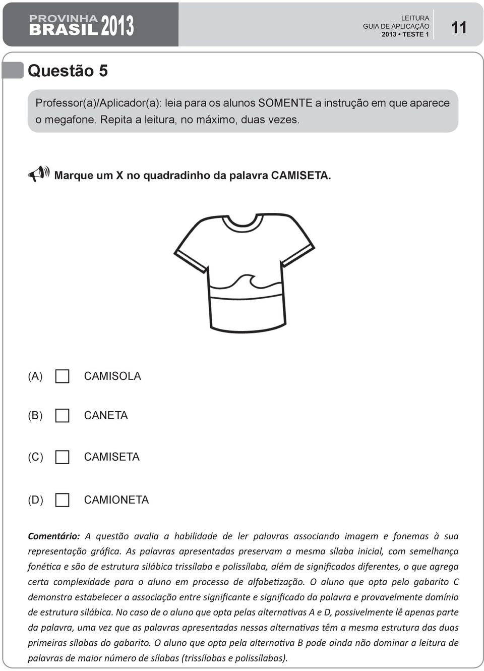 As palavras apresentadas preservam a mesma sílaba inicial, com semelhança fonética e são de estrutura silábica trissílaba e polissílaba, além de significados diferentes, o que agrega certa