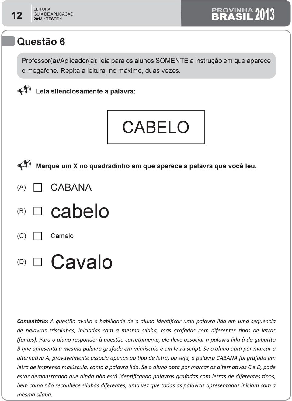 CABANA cabelo Camelo Cavalo Comentário: A questão avalia a habilidade de o aluno identificar uma palavra lida em uma sequência de palavras trissílabas, iniciadas com a mesma sílaba, mas grafadas com