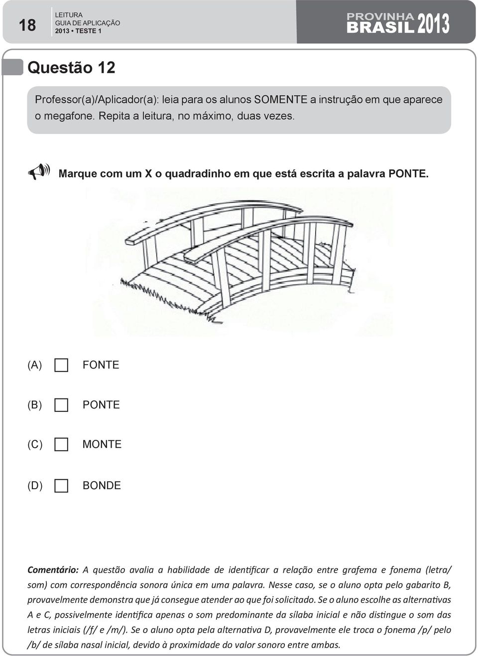 FONTE PONTE MONTE BONDE Comentário: A questão avalia a habilidade de identificar a relação entre grafema e fonema (letra/ som) com correspondência sonora única em uma palavra.