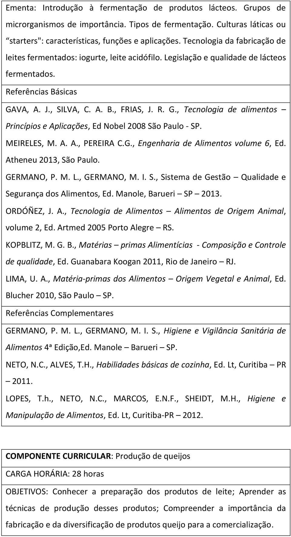 VA, A. J., SILVA, C. A. B., FRIAS, J. R. G., Tecnologia de alimentos Princípios e Aplicações, Ed Nobel 2008 São Paulo - SP. MEIRELES, M. A. A., PEREIRA C.G., Engenharia de Alimentos volume 6, Ed.