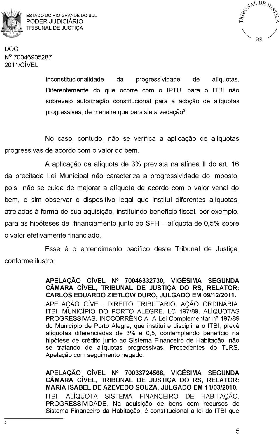 No caso, contudo, não se verifica a aplicação de alíquotas progressivas de acordo com o valor do bem. A aplicação da alíquota de 3% prevista na alínea II do art.