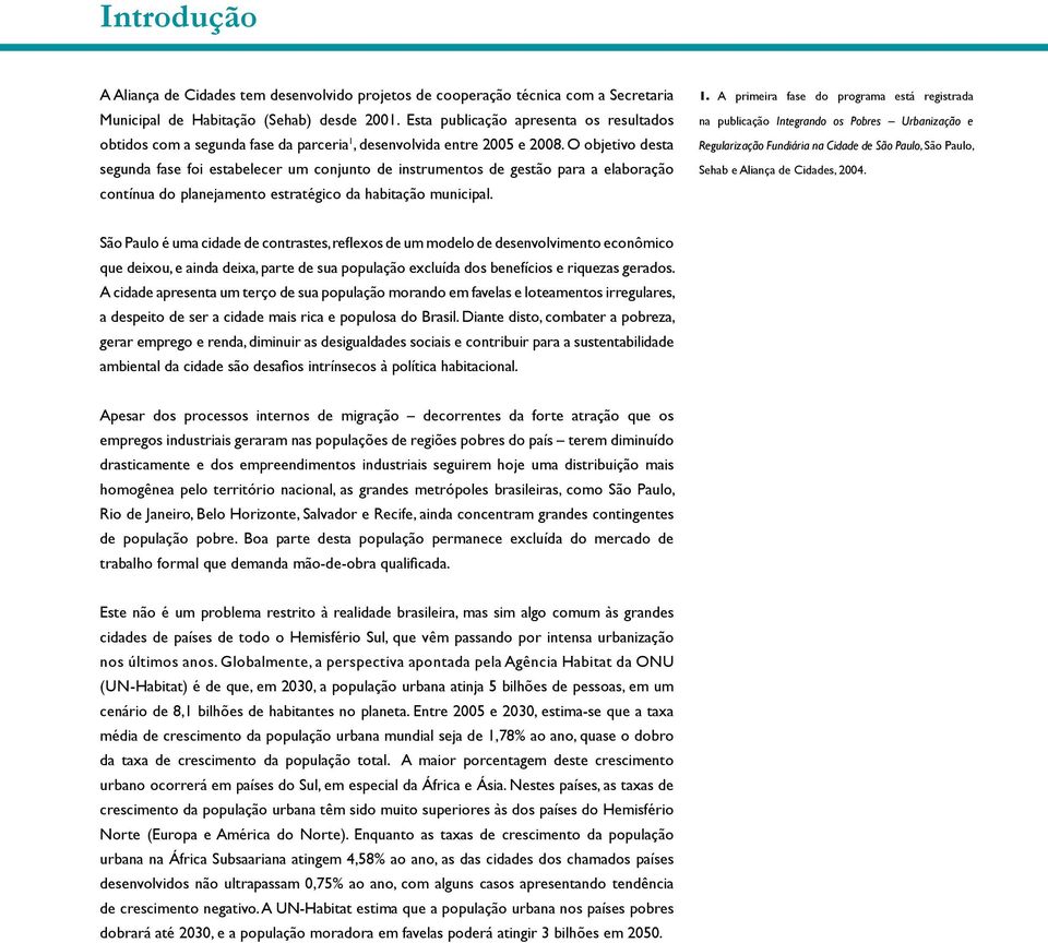 O objetivo desta segunda fase foi estabelecer um conjunto de instrumentos de gestão para a elaboração contínua do planejamento estratégico da habitação municipal. 1.