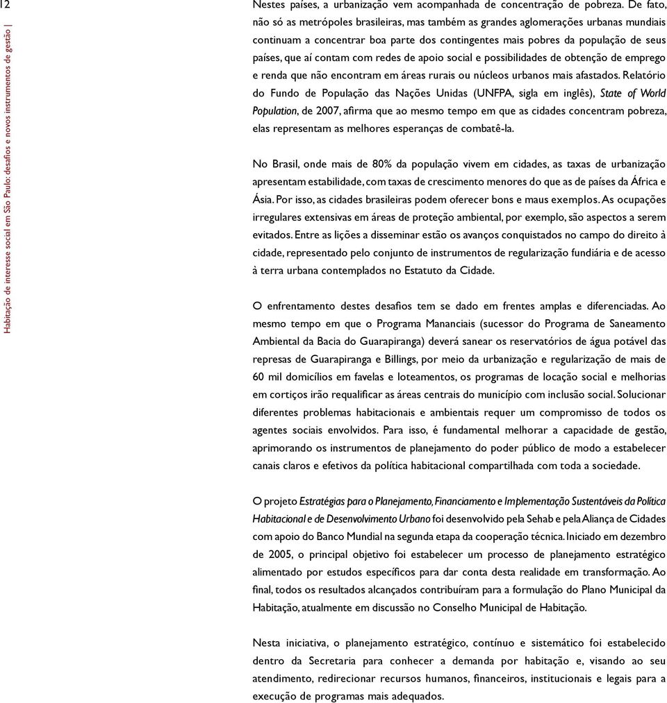 com redes de apoio social e possibilidades de obtenção de emprego e renda que não encontram em áreas rurais ou núcleos urbanos mais afastados.