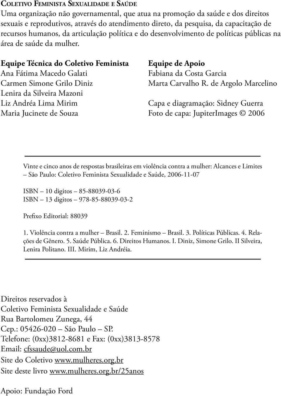 Equipe Técnica do Coletivo Feminista Ana Fátima Macedo Galati Carmen Simone Grilo Diniz Lenira da Silveira Mazoni Liz Andréa Lima Mirim Maria Jucinete de Souza Equipe de Apoio Fabiana da Costa Garcia