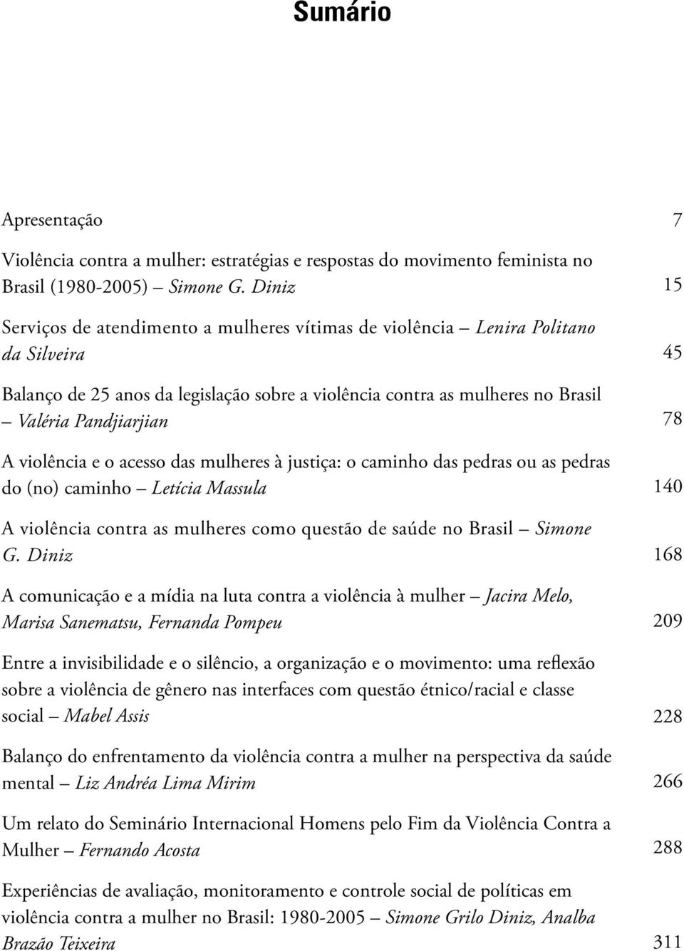 violência e o acesso das mulheres à justiça: o caminho das pedras ou as pedras do (no) caminho Letícia Massula A violência contra as mulheres como questão de saúde no Brasil Simone G.
