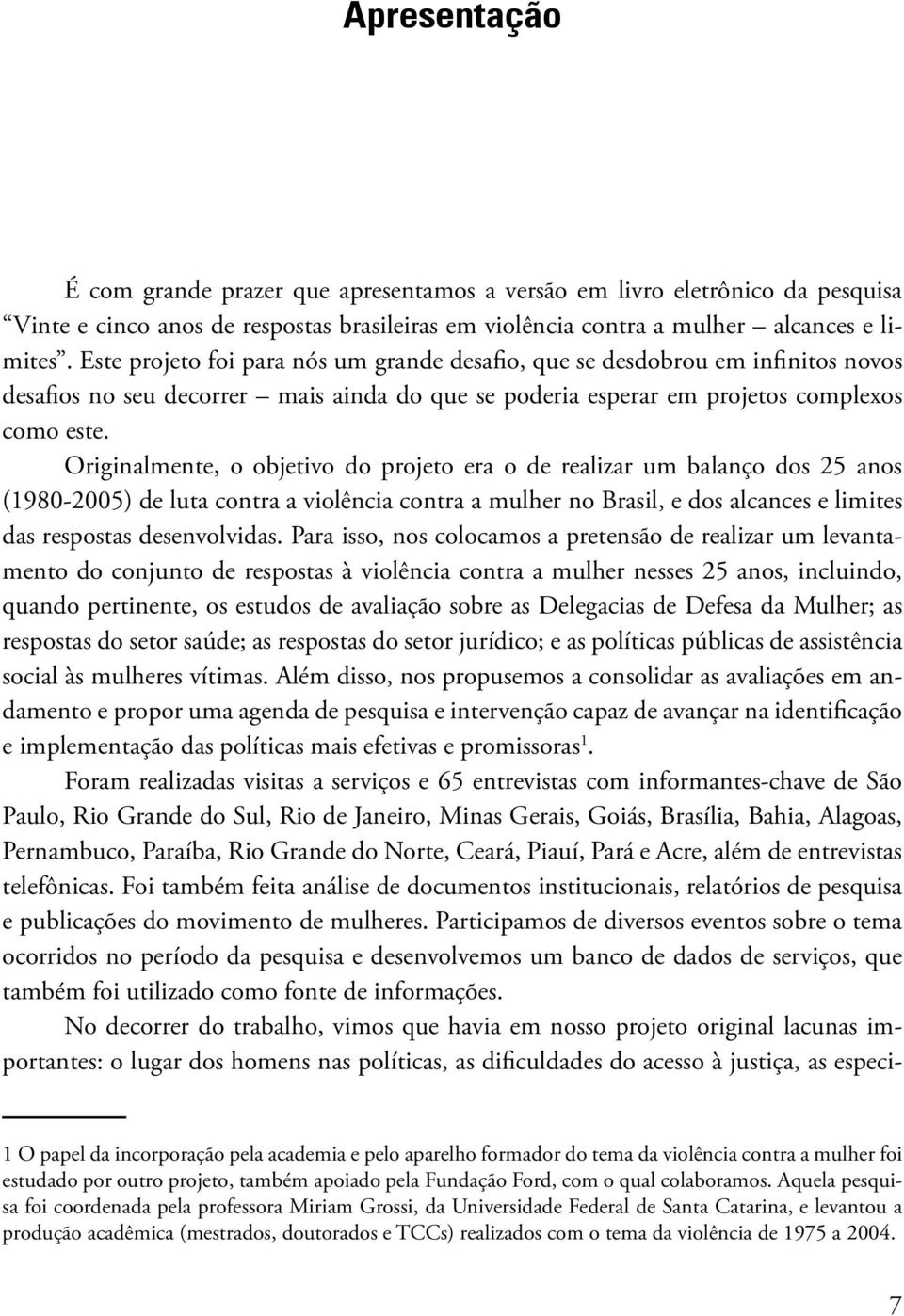 Originalmente, o objetivo do projeto era o de realizar um balanço dos 25 anos (1980-2005) de luta contra a violência contra a mulher no Brasil, e dos alcances e limites das respostas desenvolvidas.