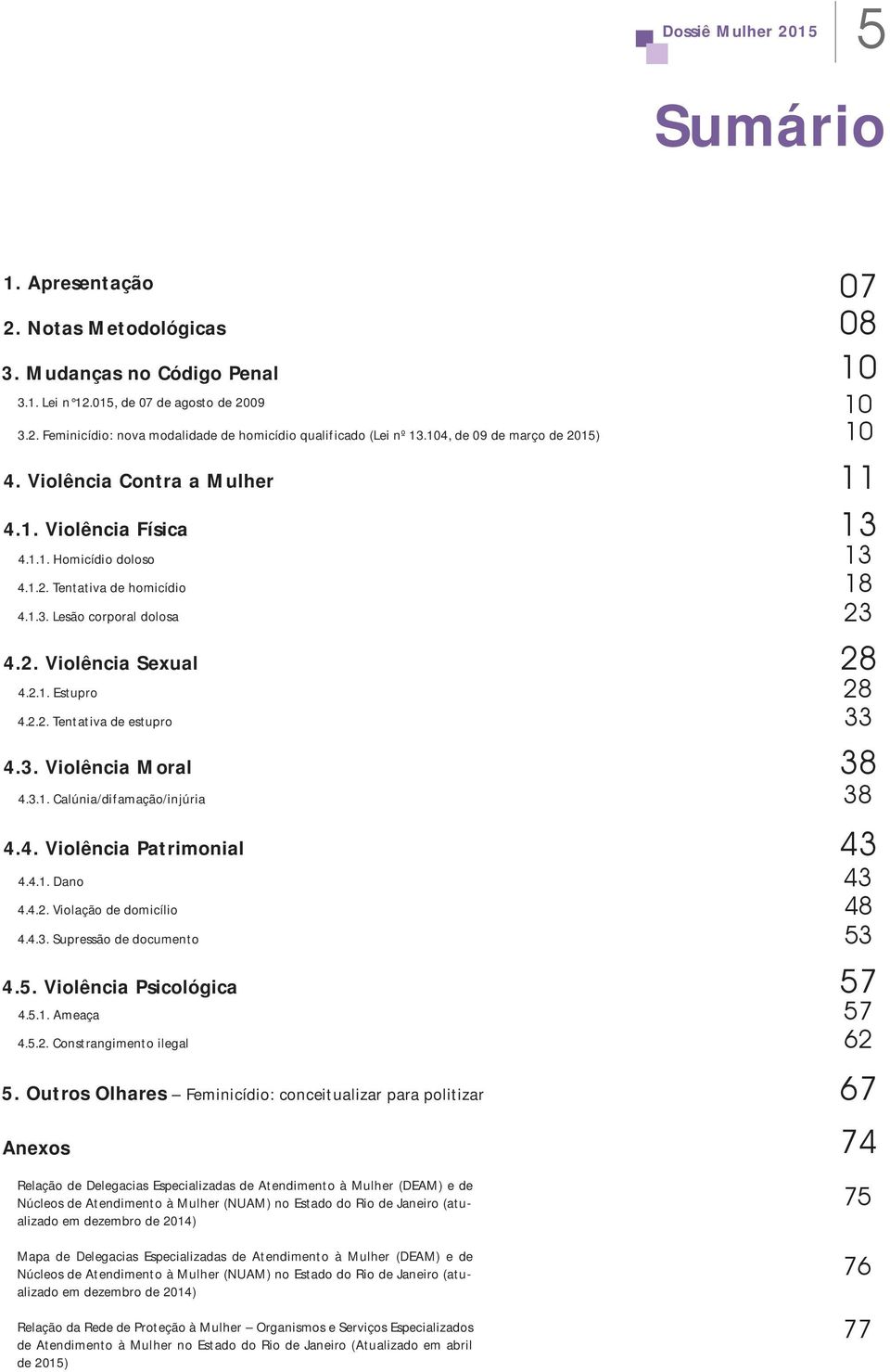 2.1. Estupro 28 4.2.2. Tentativa de estupro 33 4.3. Violência Moral 38 4.3.1. Calúnia/difamação/injúria 38 4.4. Violência Patrimonial 43 4.4.1. Dano 43 4.4.2. Violação de domicílio 48 4.4.3. Supressão de documento 53 4.