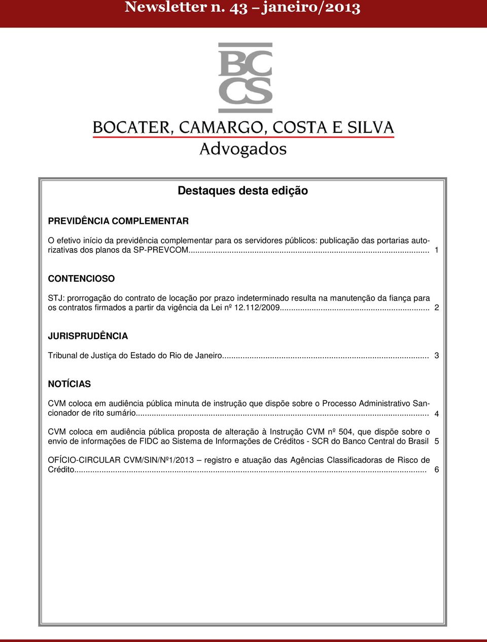 SP-PREVCOM... 1 CONTENCIOSO STJ: prorrogação do contrato de locação por prazo indeterminado resulta na manutenção da fiança para os contratos firmados a partir da vigência da Lei nº 12.112/2009.