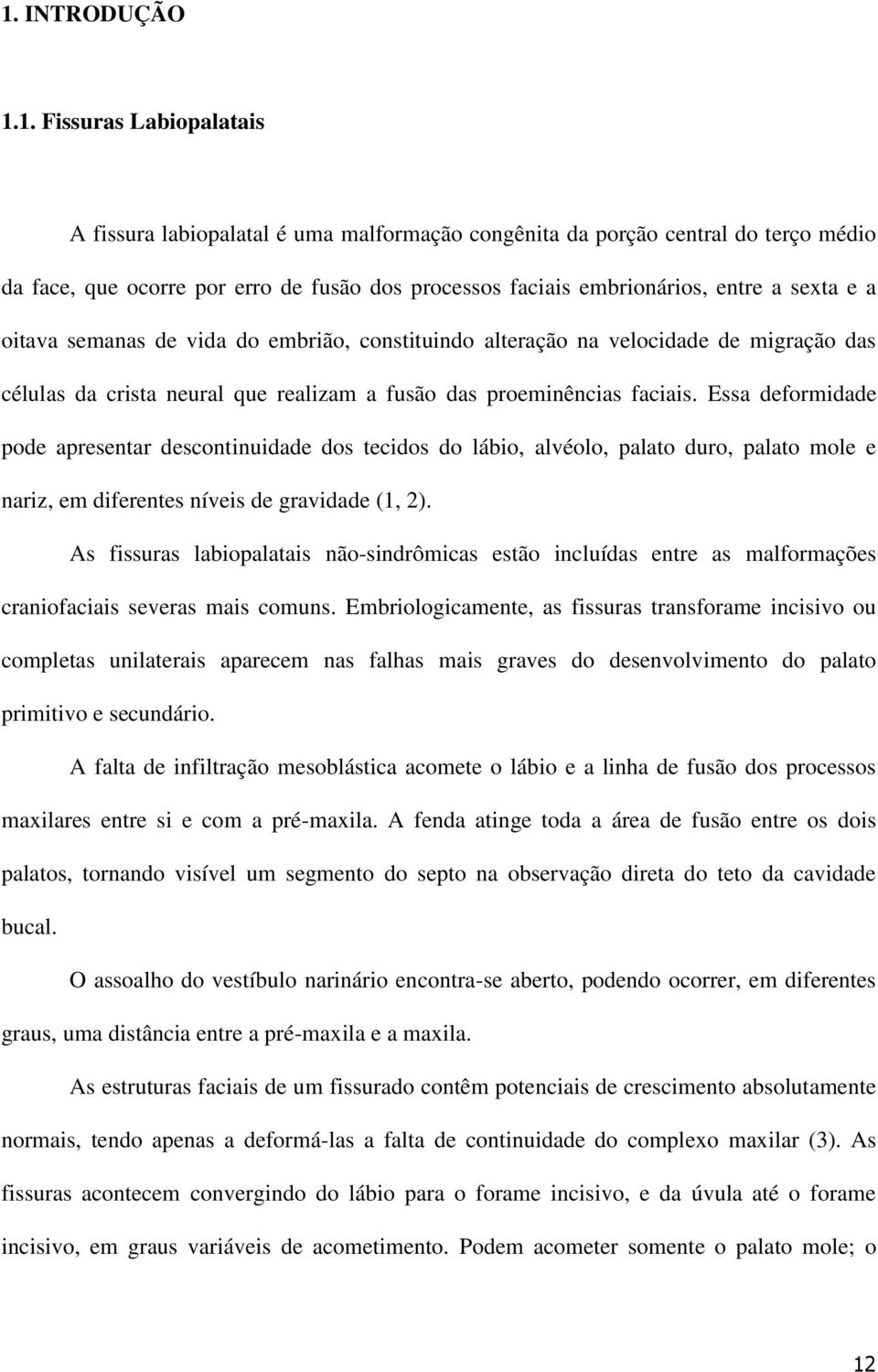 Essa deformidade pode apresentar descontinuidade dos tecidos do lábio, alvéolo, palato duro, palato mole e nariz, em diferentes níveis de gravidade (1, 2).