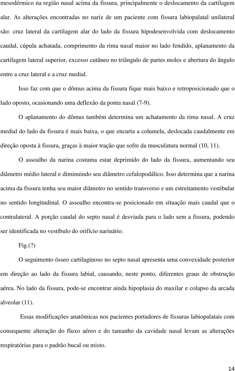 achatada, comprimento da rima nasal maior no lado fendido, aplanamento da cartilagem lateral superior, excesso cutâneo no triângulo de partes moles e abertura do ângulo entre a cruz lateral e a cruz