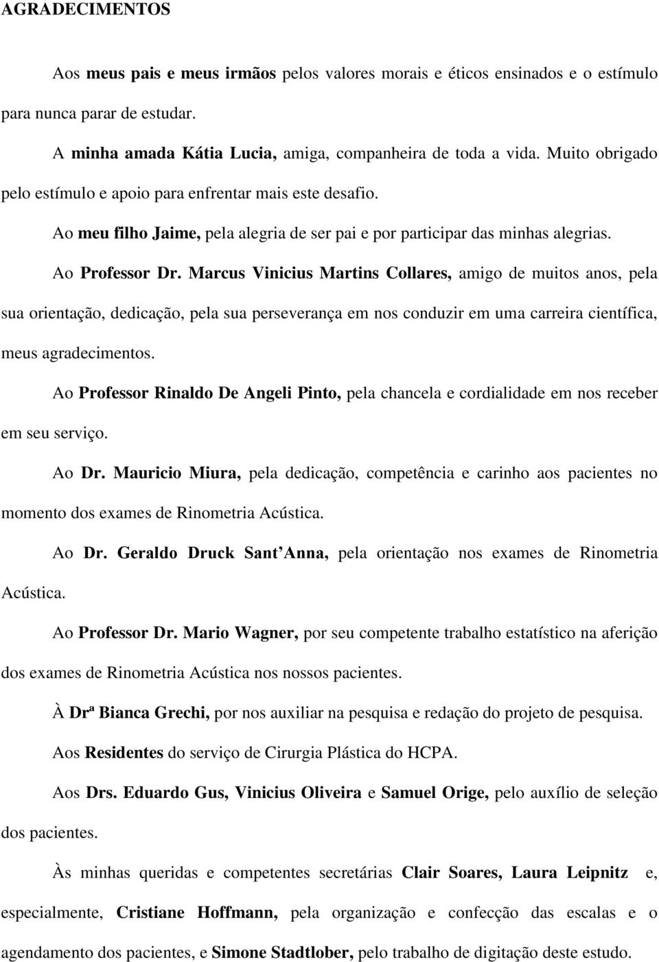 Marcus Vinicius Martins Collares, amigo de muitos anos, pela sua orientação, dedicação, pela sua perseverança em nos conduzir em uma carreira científica, meus agradecimentos.