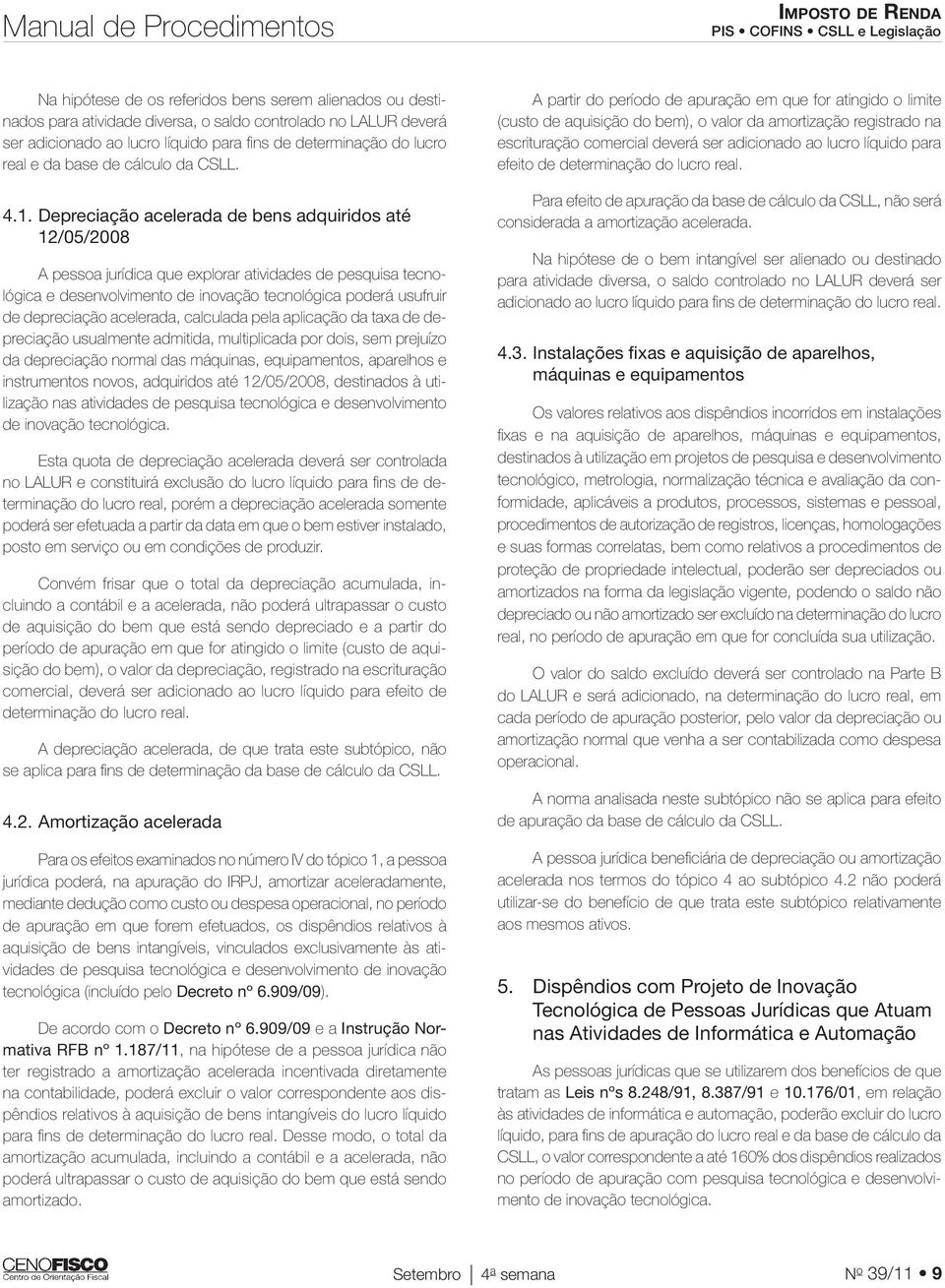 Depreciação acelerada de bens adquiridos até 12/05/2008 A pessoa jurídica que explorar atividades de pesquisa tecnológica e desenvolvimento de inovação tecnológica poderá usufruir de depreciação