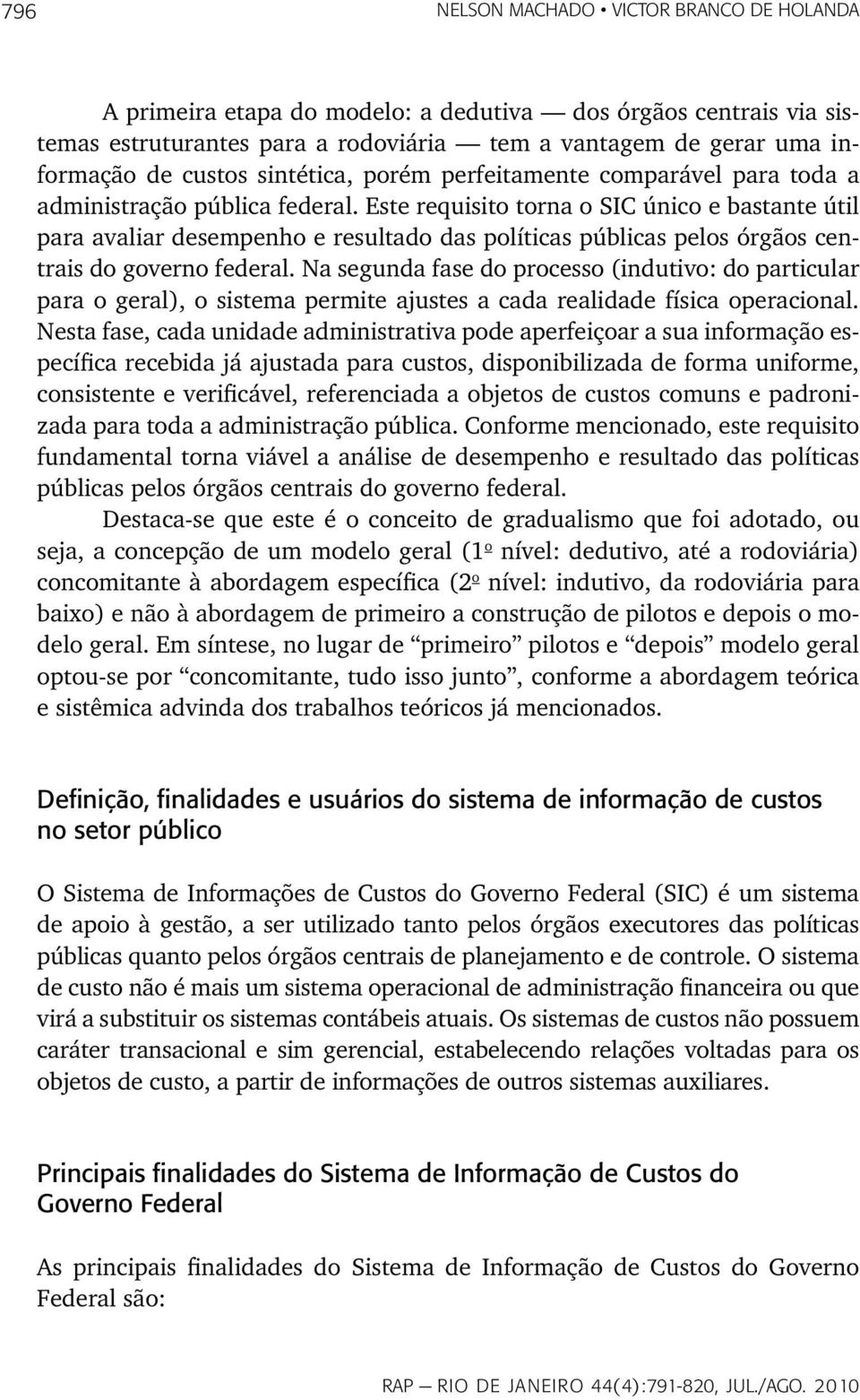 Este requisito torna o SIC único e bastante útil para avaliar desempenho e resultado das políticas públicas pelos órgãos centrais do governo federal.