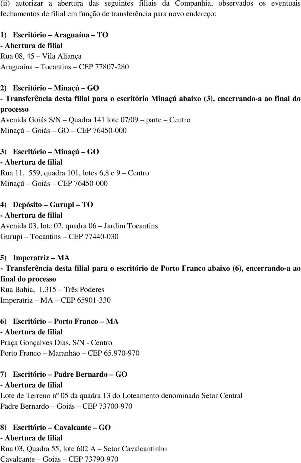 07/09 parte Centro Minaçú Goiás GO CEP 76450-000 3) Escritório Minaçú GO Rua 11, 559, quadra 101, lotes 6,8 e 9 Centro Minaçú Goiás CEP 76450-000 4) Depósito Gurupi TO Avenida 03, lote 02, quadra 06