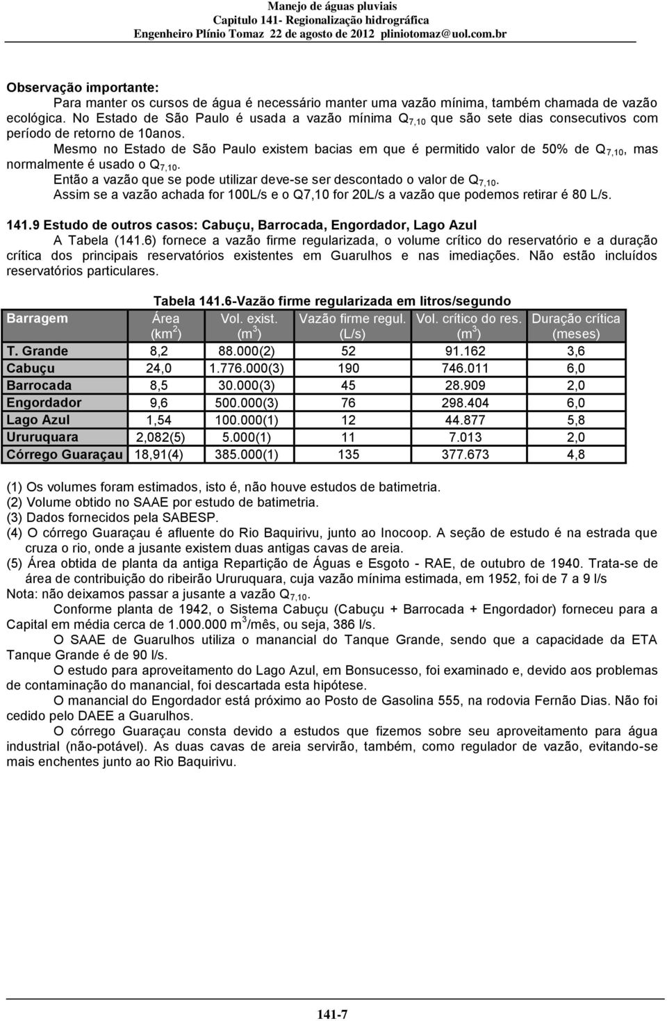 Mesmo no Estado de São Paulo existem bacias em que é permitido valor de 50% de Q 7,10, mas normalmente é usado o Q7,10. Então a vazão que se pode utilizar deve-se ser descontado o valor de Q7,10.