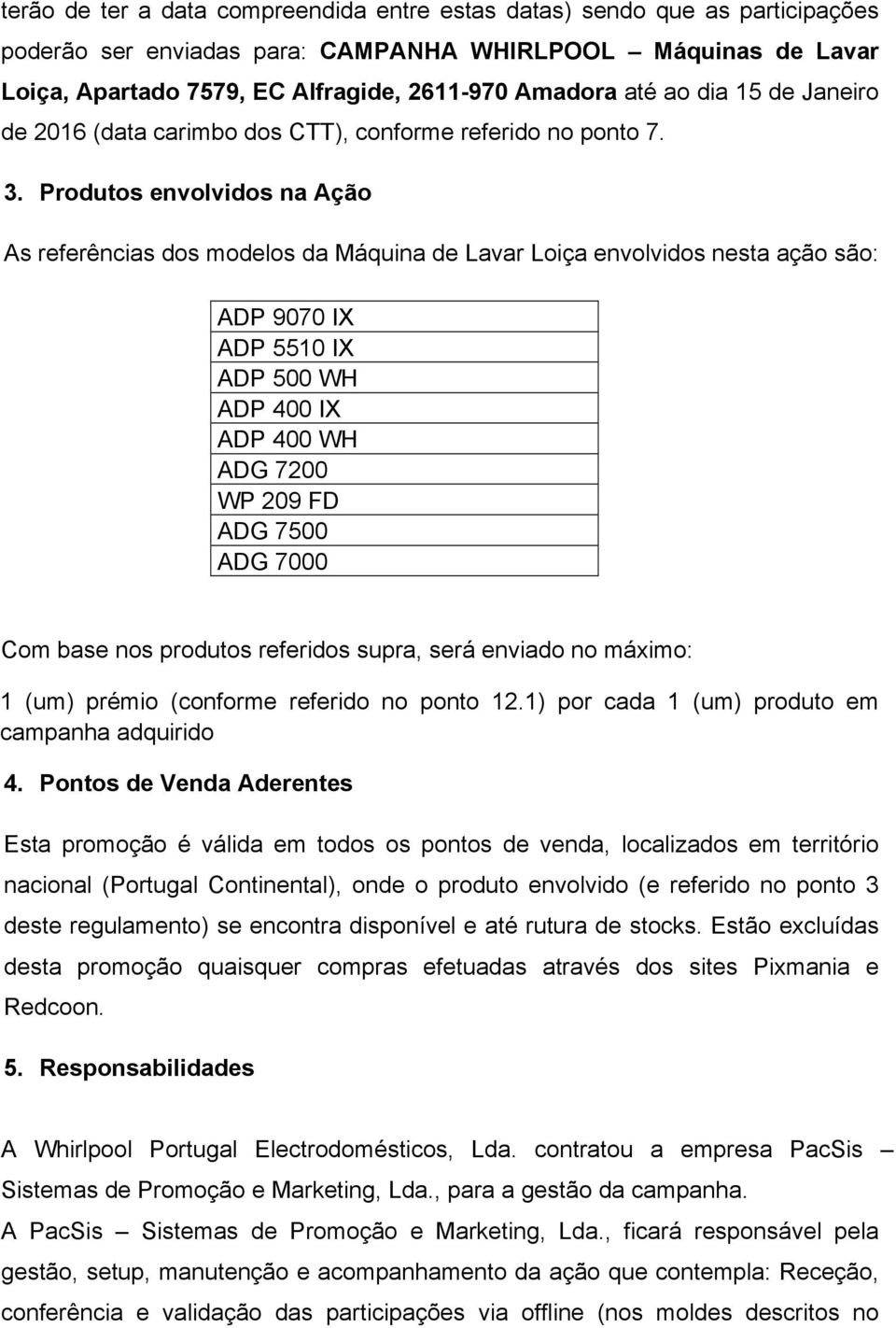 Produtos envolvidos na Ação As referências dos modelos da Máquina de Lavar Loiça envolvidos nesta ação são: ADP 9070 IX ADP 5510 IX ADP 500 WH ADP 400 IX ADP 400 WH ADG 7200 WP 209 FD ADG 7500 ADG