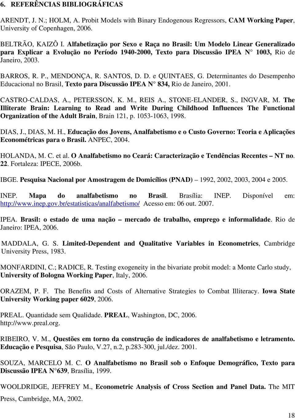 SANTOS, D. D. e QUINTAES, G. Determnantes do Desempenho Educaconal no Brasl, Texto para Dscussão IPEA N 834, Ro de Janero, 2001. CASTRO-CALDAS, A., PETERSSON, K. M., REIS A., STONE-ELANDER, S.