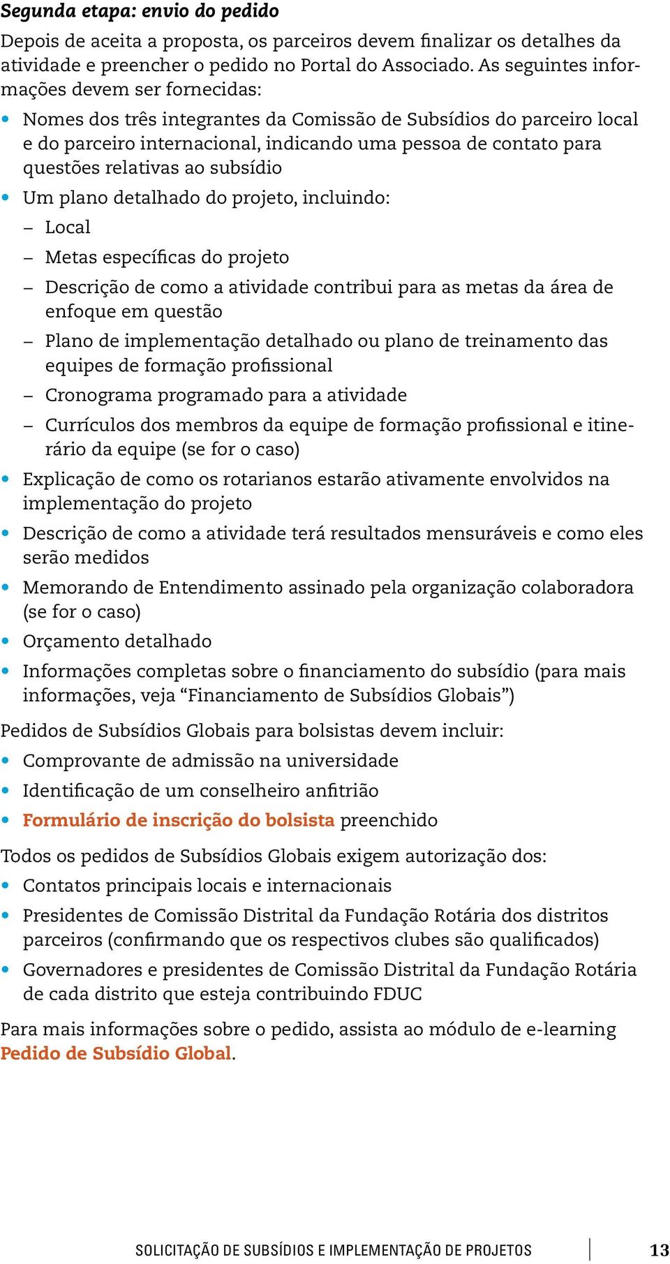 relativas ao subsídio Um plano detalhado do projeto, incluindo: Local Metas específicas do projeto Descrição de como a atividade contribui para as metas da área de enfoque em questão Plano de