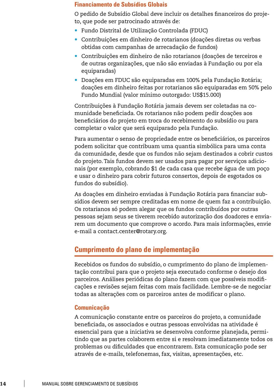 organizações, que não são enviadas à Fundação ou por ela equiparadas) Doações em FDUC são equiparadas em 100% pela Fundação Rotária; doações em dinheiro feitas por rotarianos são equiparadas em 50%