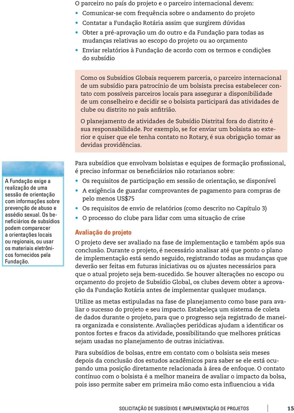 requerem parceria, o parceiro internacional de um subsídio para patrocínio de um bolsista precisa estabelecer contato com possíveis parceiros locais para assegurar a disponibilidade de um conselheiro