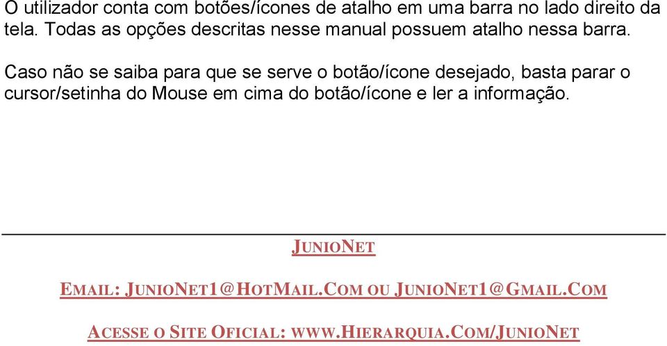 Caso não se saiba para que se serve o botão/ícone desejado, basta parar o cursor/setinha do Mouse em