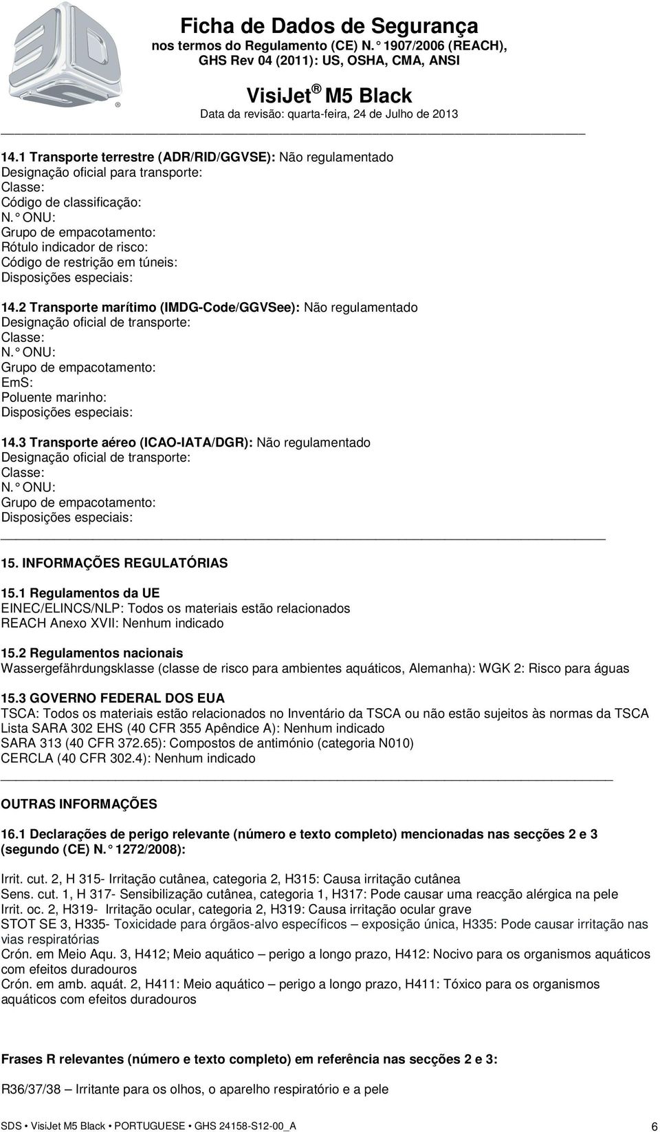 2 Transporte marítimo (IMDG-Code/GGVSee): Não regulamentado Designação oficial de transporte: Classe: N. ONU: Grupo de empacotamento: EmS: Poluente marinho: Disposições especiais: 14.