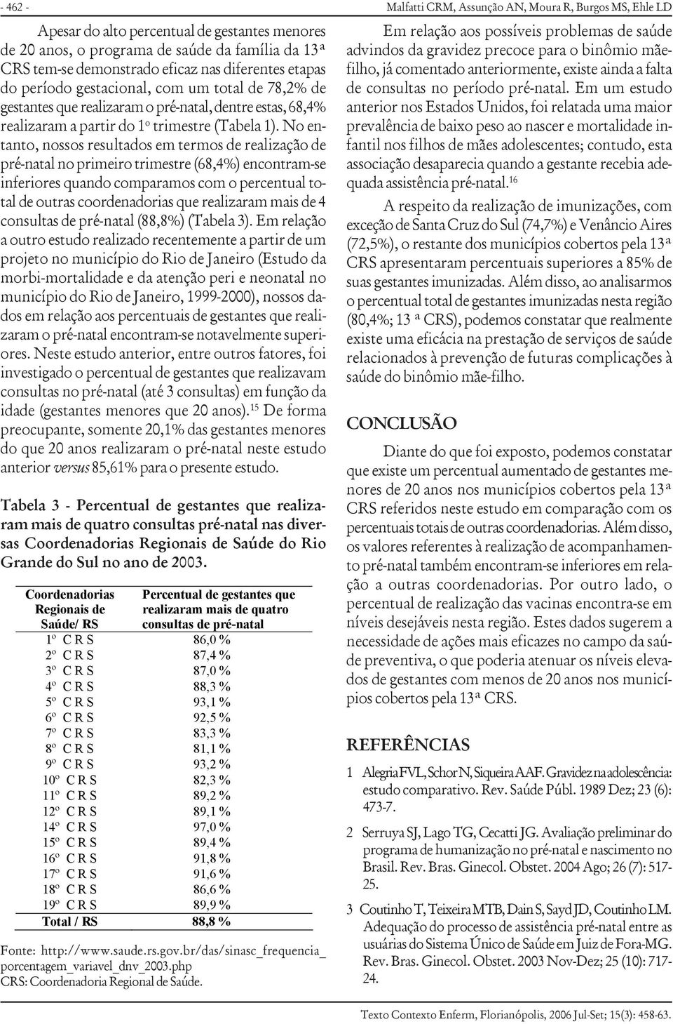 No entanto, nossos resultados em termos de realização de pré-natal no primeiro trimestre (68,4%) encontram-se inferiores quando comparamos com o percentual total de outras coordenadorias que