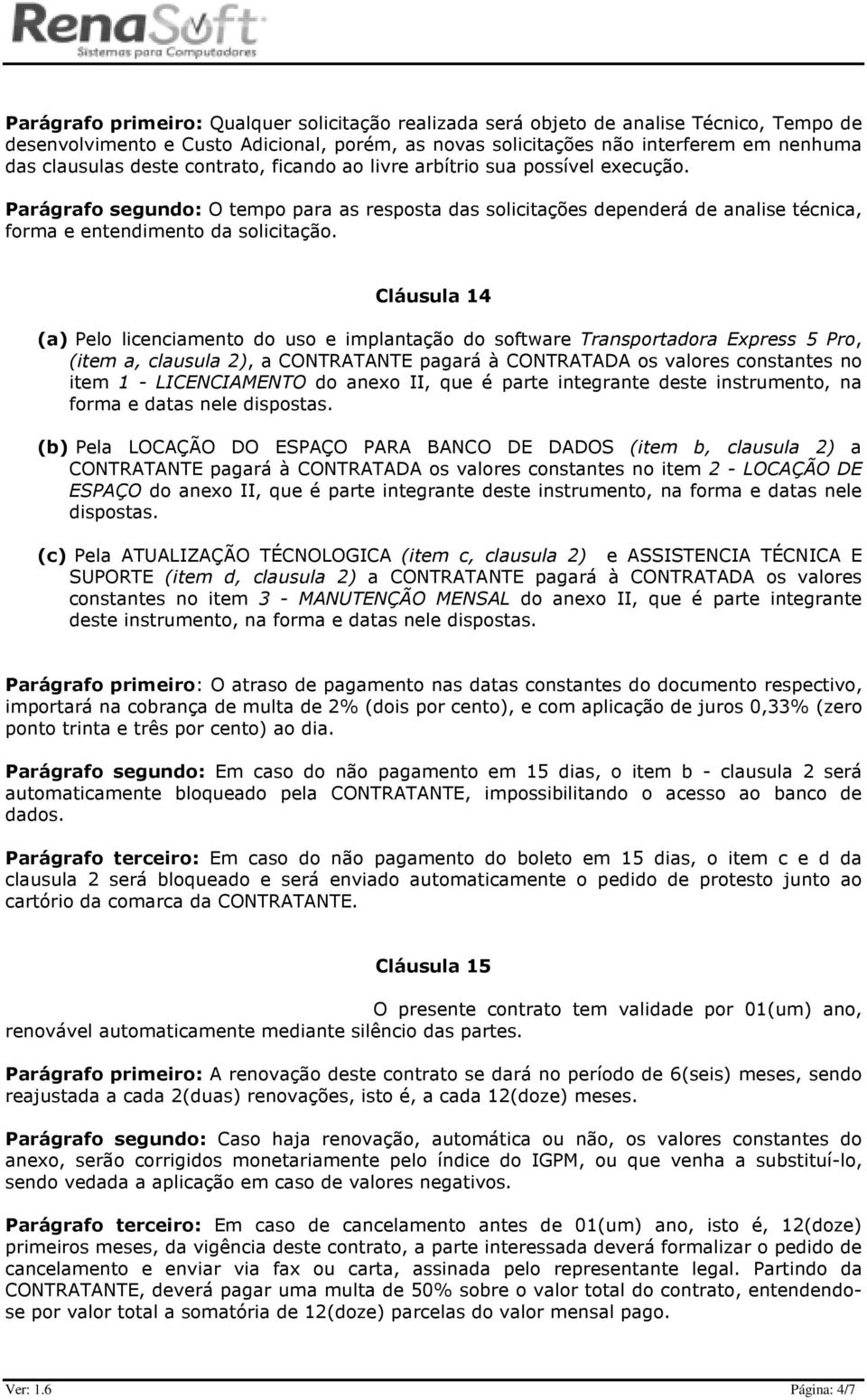 Cláusula 14 (a) Pelo licenciamento do uso e implantação do software Transportadora Express 5 Pro, (item a, clausula 2), a CONTRATANTE pagará à CONTRATADA os valores constantes no item 1 -