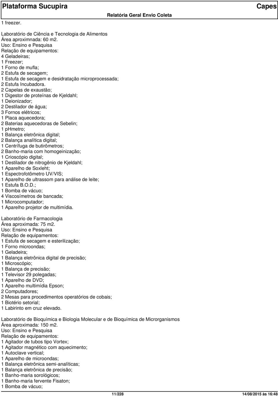 2 Capelas de exaustão; 1 Digestor de proteínas de Kjeldahl; 1 Deionizador; 2 Destilador de água; 3 Fornos elétricos; 1 Placa aquecedora; 2 Baterias aquecedoras de Sebelin; 1 phmetro; 1 Balança