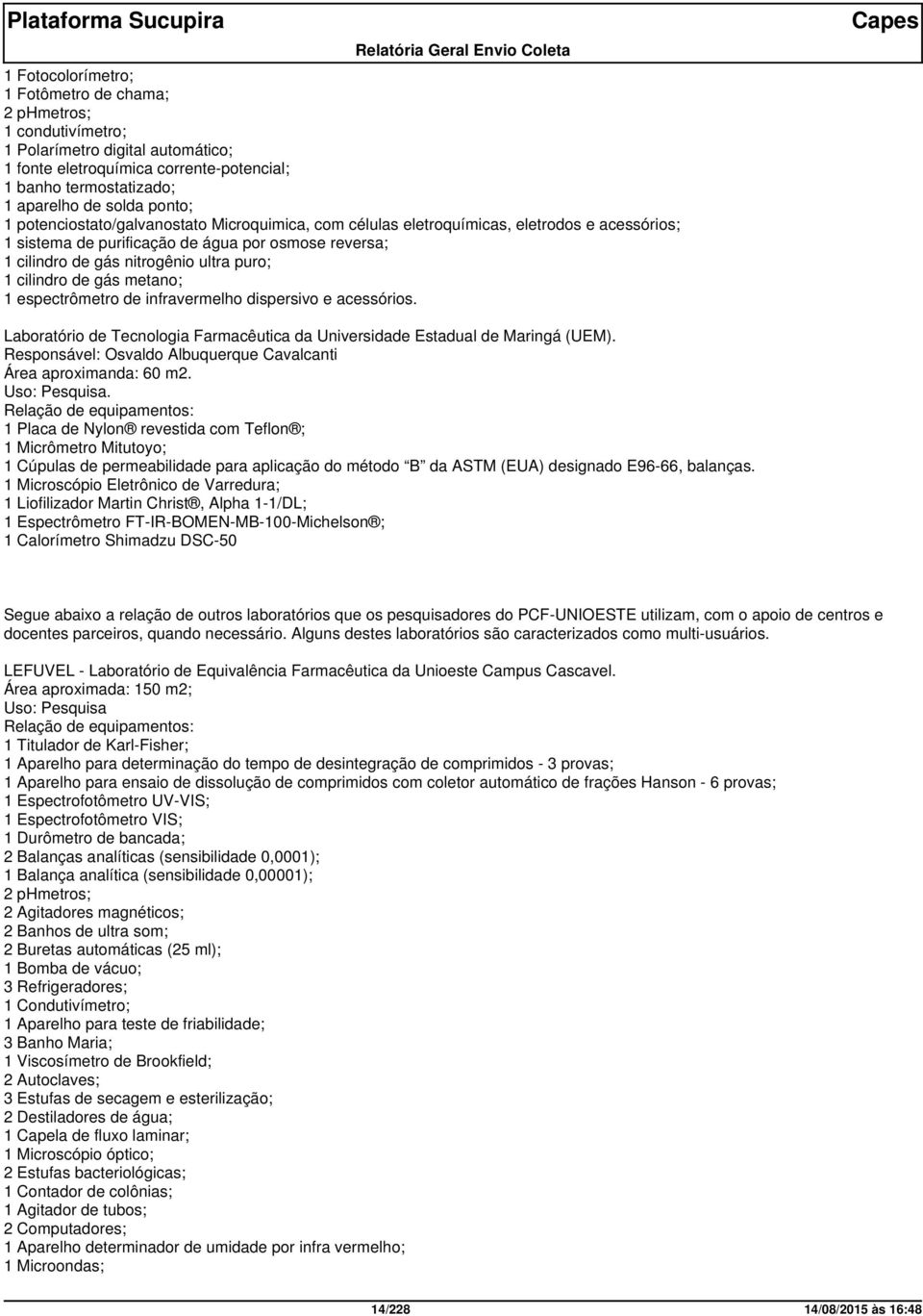 de gás metano; 1 espectrômetro de infravermelho dispersivo e acessórios. Laboratório de Tecnologia Farmacêutica da Universidade Estadual de Maringá (UEM).