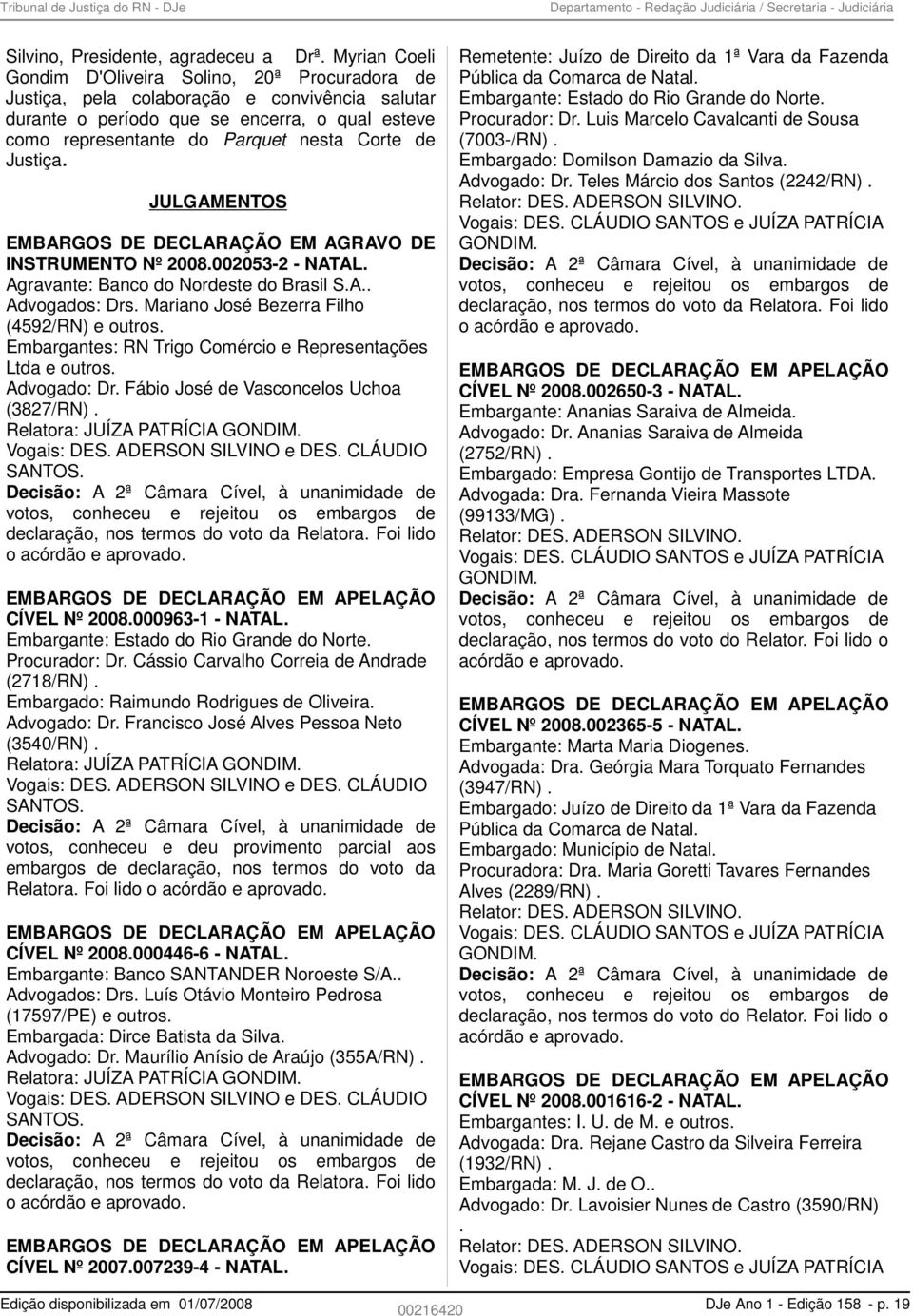 Justiça. JULGAMENTOS EMBARGOS DE DECLARAÇÃO EM AGRAVO DE INSTRUMENTO Nº 2008.002053-2 - NATAL. Agravante: Banco do Nordeste do Brasil S.A.. Advogados: Drs.