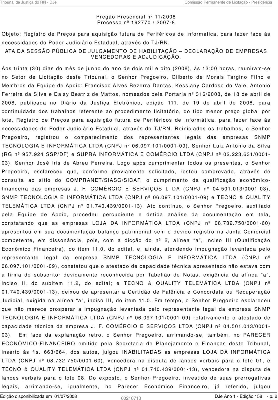 Aos trinta (30) dias do mês de junho do ano de dois mil e oito (2008), às 13:00 horas, reuniram-se no Setor de Licitação deste Tribunal, o Senhor Pregoeiro, Gilberto de Morais Targino Filho e Membros