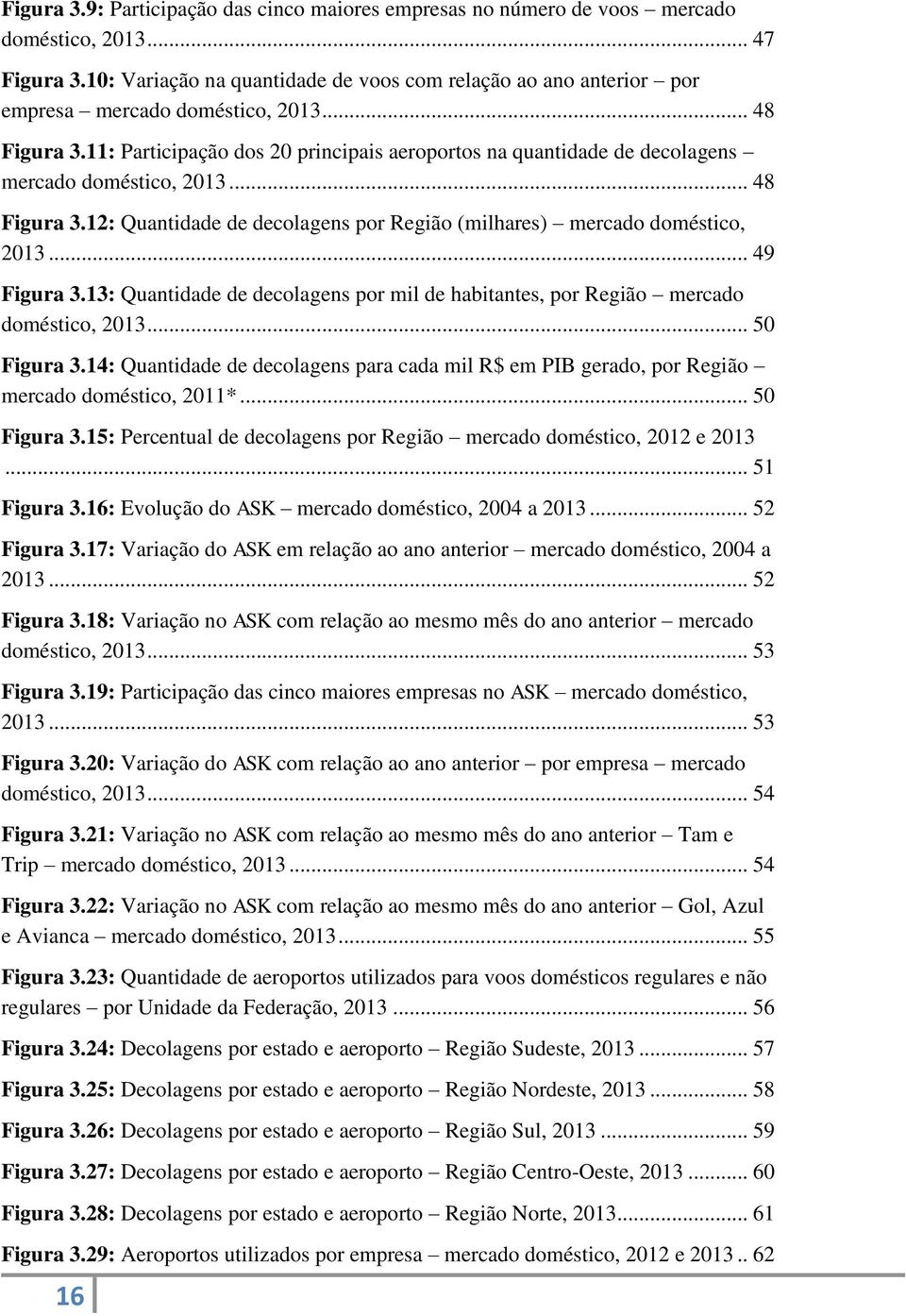 11: Participação dos 20 principais aeroportos na quantidade de decolagens mercado doméstico, 2013... 48 Figura 3.12: Quantidade de decolagens por Região (milhares) mercado doméstico, 2013.