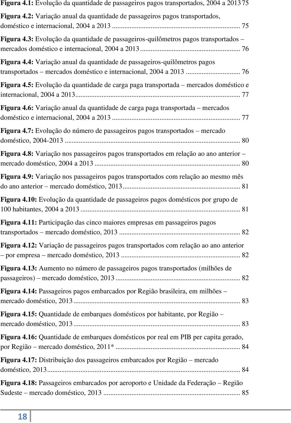 3: Evolução da quantidade de passageiros-quilômetros pagos transportados mercados doméstico e internacional, 2004 a 2013... 76 Figura 4.