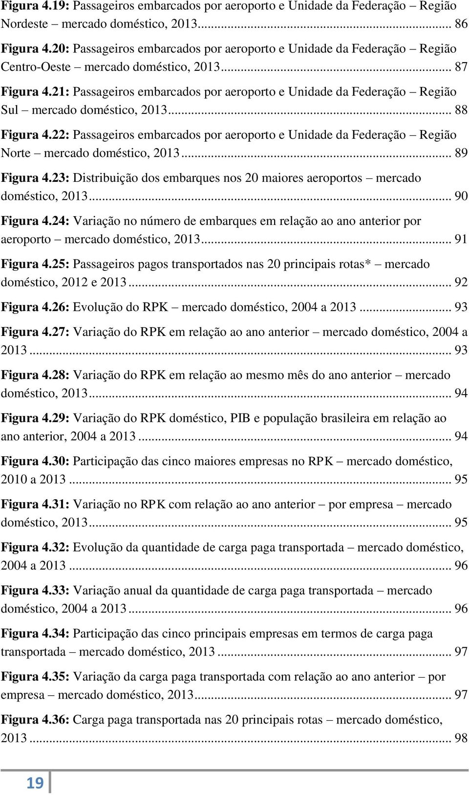 21: Passageiros embarcados por aeroporto e Unidade da Federação Região Sul mercado doméstico, 2013... 88 Figura 4.