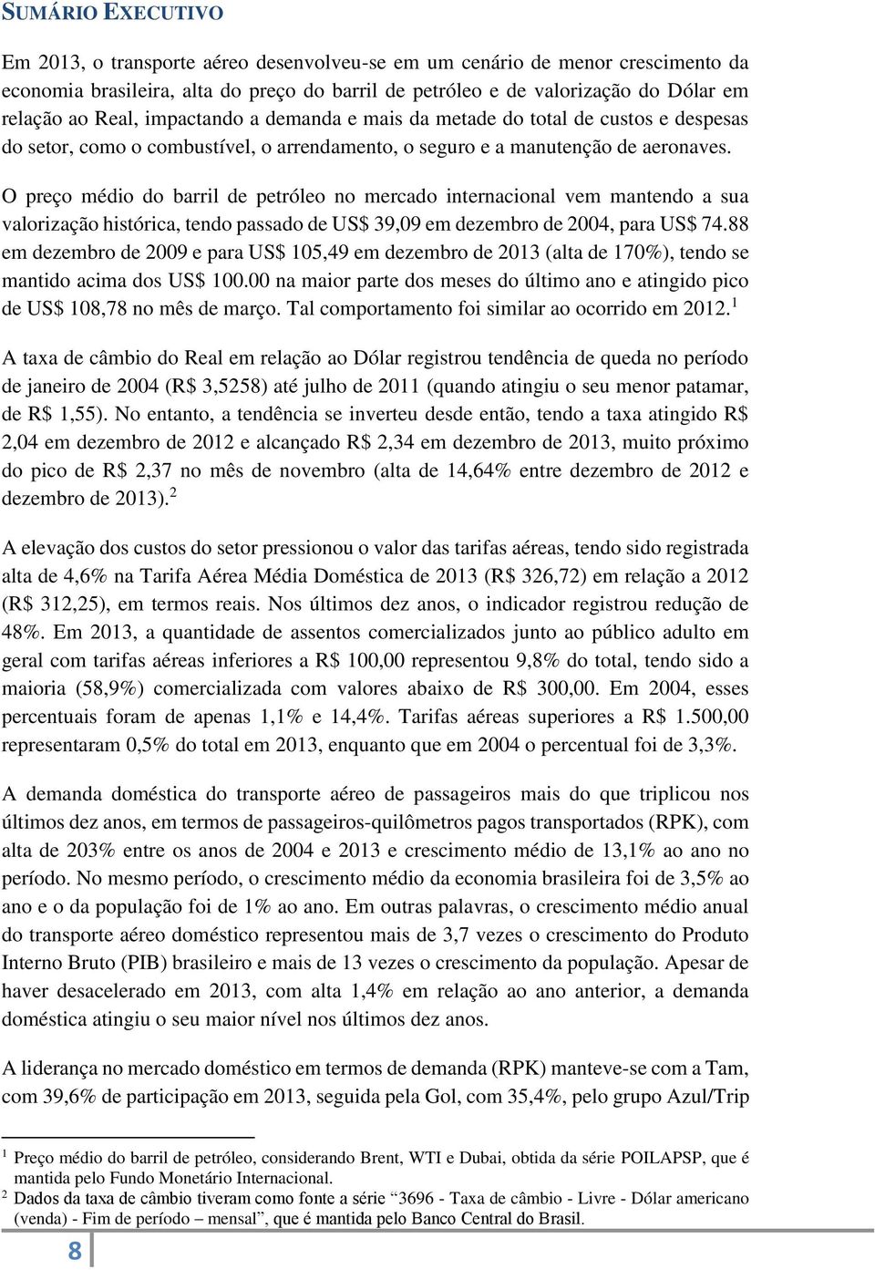 O preço médio do barril de petróleo no mercado internacional vem mantendo a sua valorização histórica, tendo passado de US$ 39,09 em dezembro de 2004, para US$ 74.