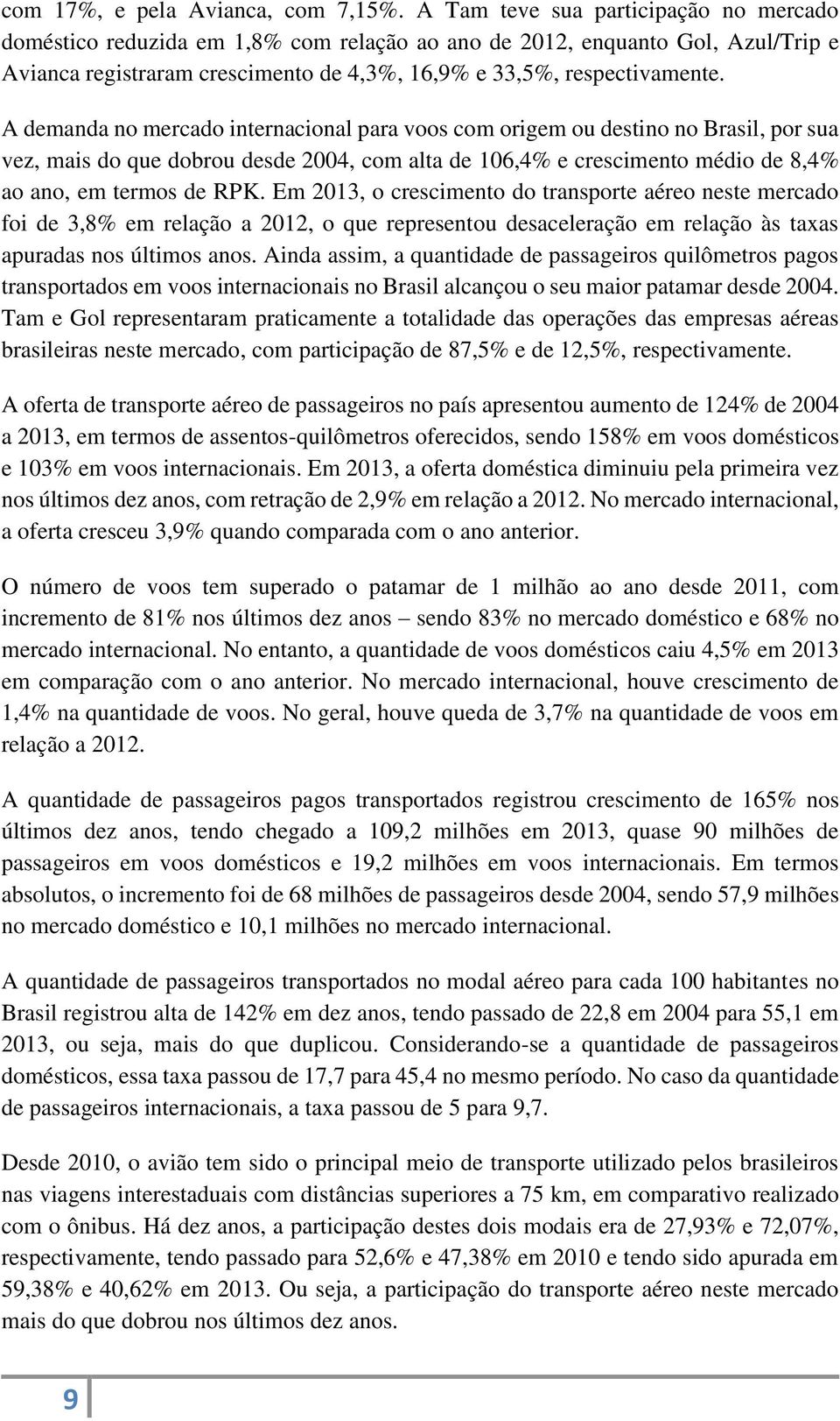 A demanda no mercado internacional para voos com origem ou destino no Brasil, por sua vez, mais do que dobrou desde 2004, com alta de 106,4% e crescimento médio de 8,4% ao ano, em termos de RPK.