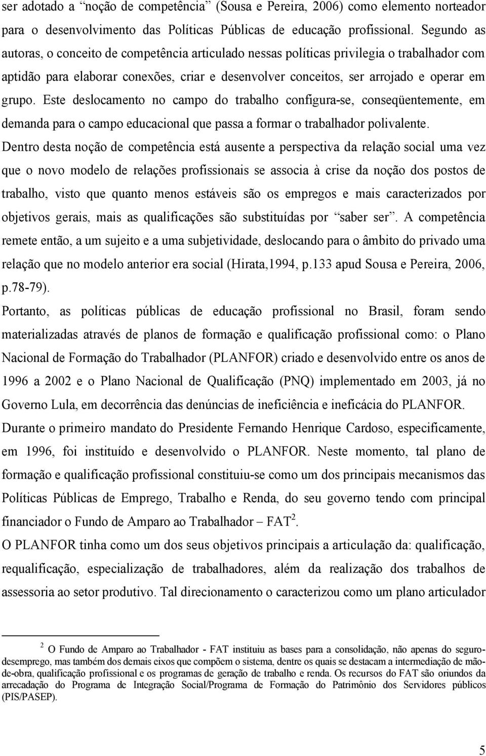 Este deslocamento no campo do trabalho configura-se, conseqüentemente, em demanda para o campo educacional que passa a formar o trabalhador polivalente.