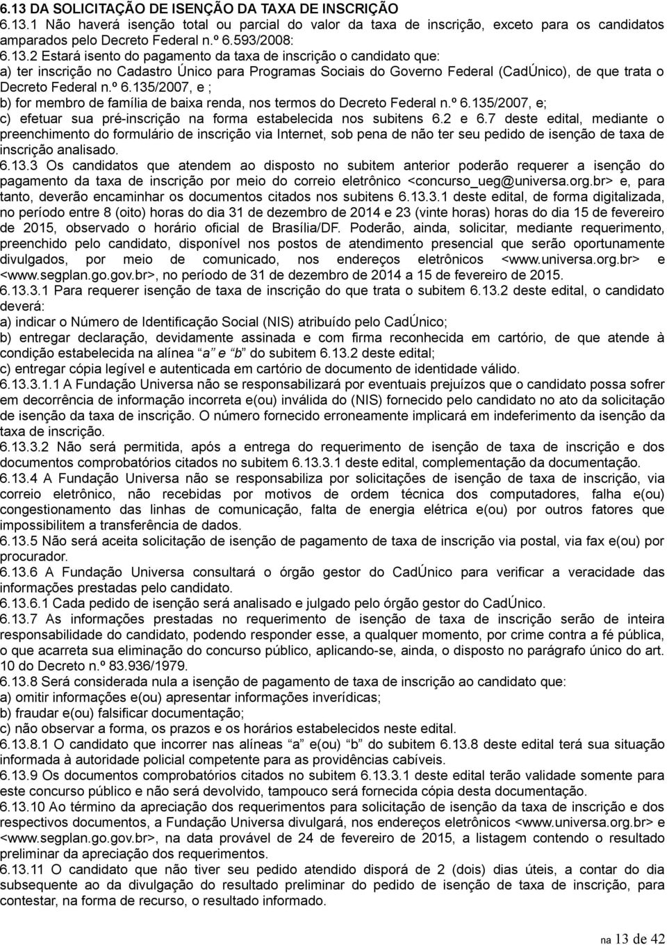 2 Estará isento do pagamento da taxa de inscrição o candidato que: a) ter inscrição no Cadastro Único para Programas Sociais do Governo Federal (CadÚnico), de que trata o Decreto Federal n.º 6.