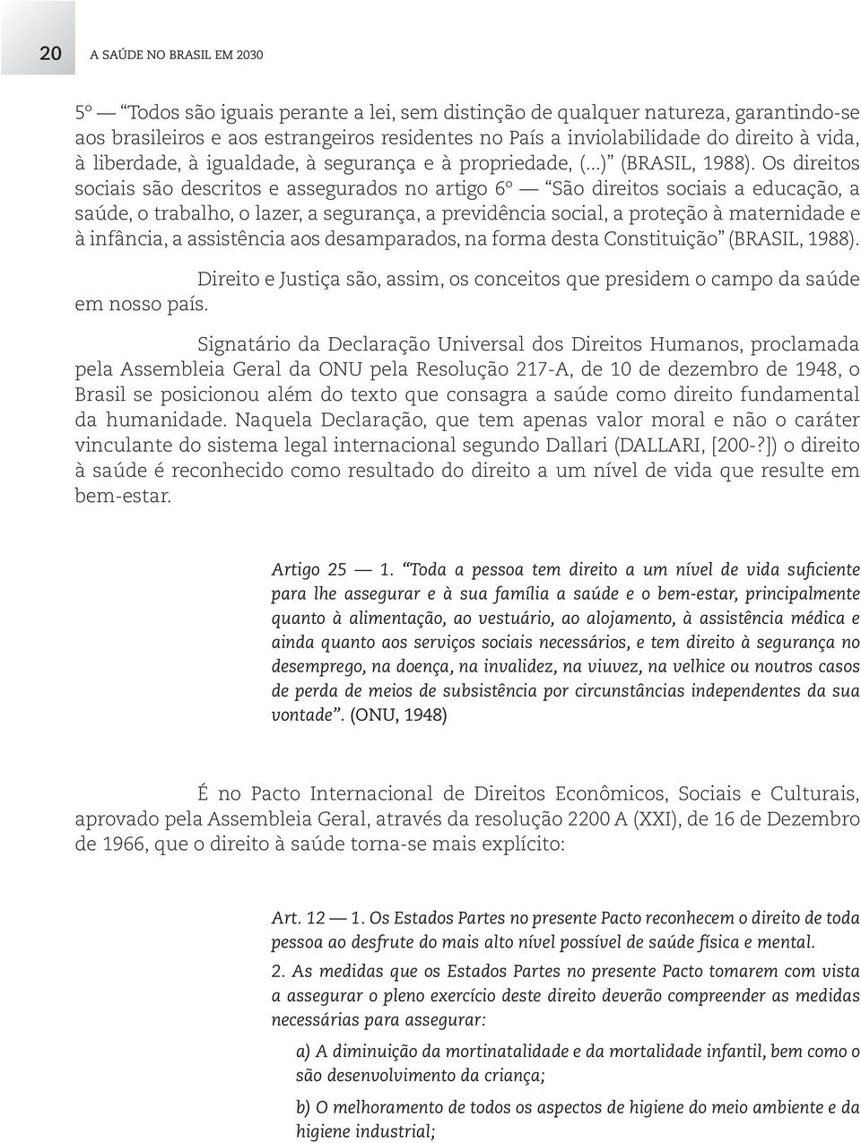 Os direitos sociais são descritos e assegurados no artigo 6º São direitos sociais a educação, a saúde, o trabalho, o lazer, a segurança, a previdência social, a proteção à maternidade e à infância, a