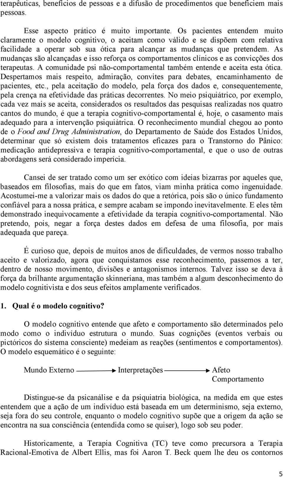 As mudanças são alcançadas e isso reforça os comportamentos clínicos e as convicções dos terapeutas. A comunidade psi não-comportamental também entende e aceita esta ótica.