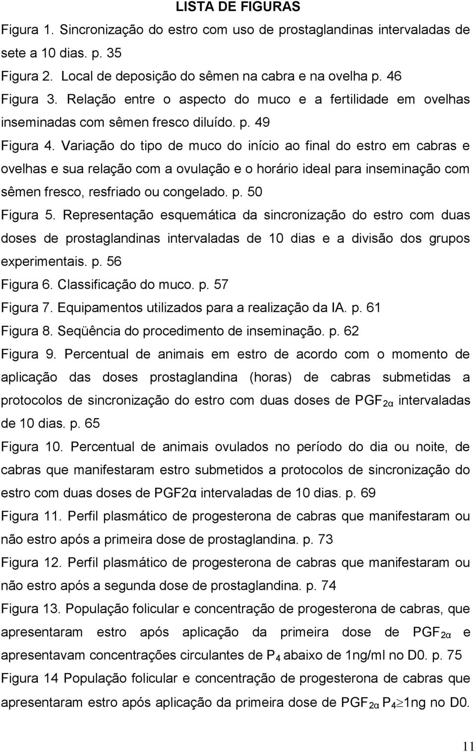 Variação do tipo de muco do início ao final do estro em cabras e ovelhas e sua relação com a ovulação e o horário ideal para inseminação com sêmen fresco, resfriado ou congelado. p. 50 Figura 5.