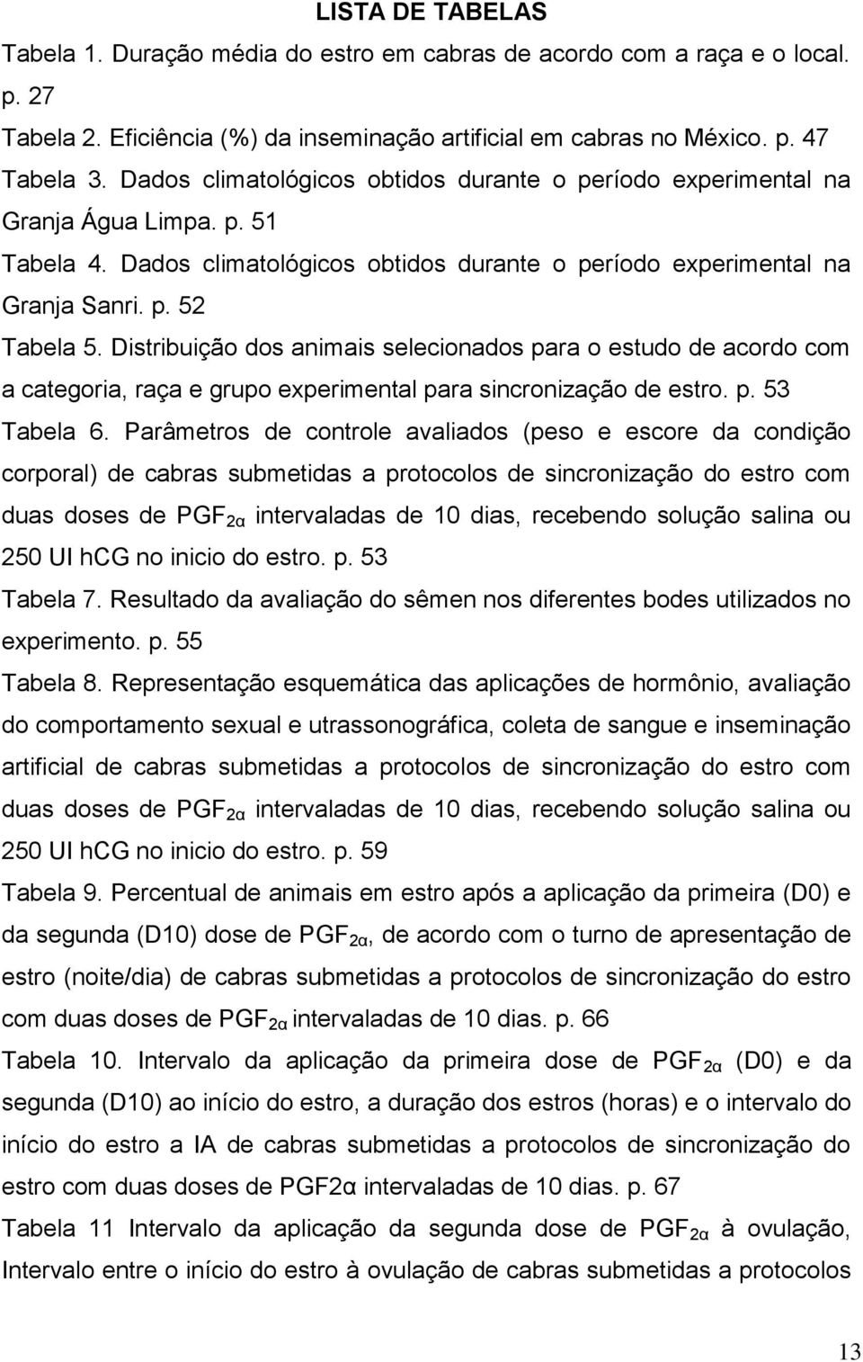 Distribuição dos animais selecionados para o estudo de acordo com a categoria, raça e grupo experimental para sincronização de estro. p. 53 Tabela 6.