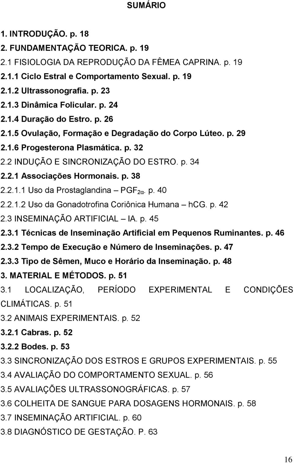 p. 38 2.2.1.1 Uso da Prostaglandina PGF 2α. p. 40 2.2.1.2 Uso da Gonadotrofina Coriônica Humana hcg. p. 42 2.3 INSEMINAÇÃO ARTIFICIAL IA. p. 45 2.3.1 Técnicas de Inseminação Artificial em Pequenos Ruminantes.