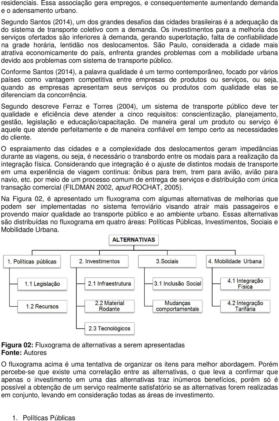 Os investimentos para a melhoria dos serviços ofertados são inferiores à demanda, gerando superlotação, falta de confiabilidade na grade horária, lentidão nos deslocamentos.