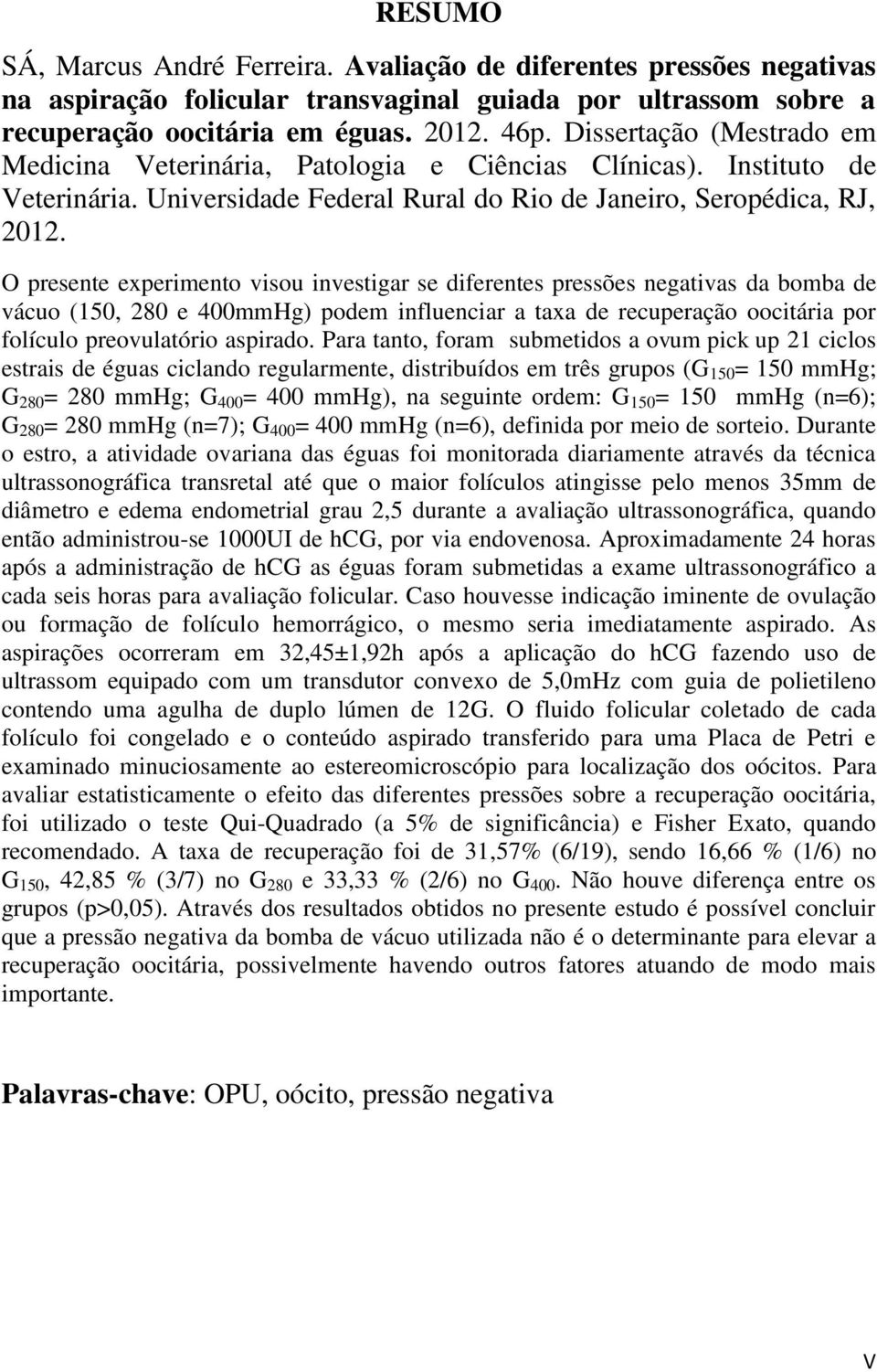 O presente experimento visou investigar se diferentes pressões negativas da bomba de vácuo (150, 280 e 400mmHg) podem influenciar a taxa de recuperação oocitária por folículo preovulatório aspirado.